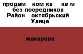 продам 1 ком кв 50 кв м  без посредников › Район ­ октябрьский › Улица ­ макарова › Дом ­ 26б › Общая площадь ­ 50 › Цена ­ 1 700 000 - Ставропольский край, Ставрополь г. Недвижимость » Квартиры продажа   . Ставропольский край,Ставрополь г.